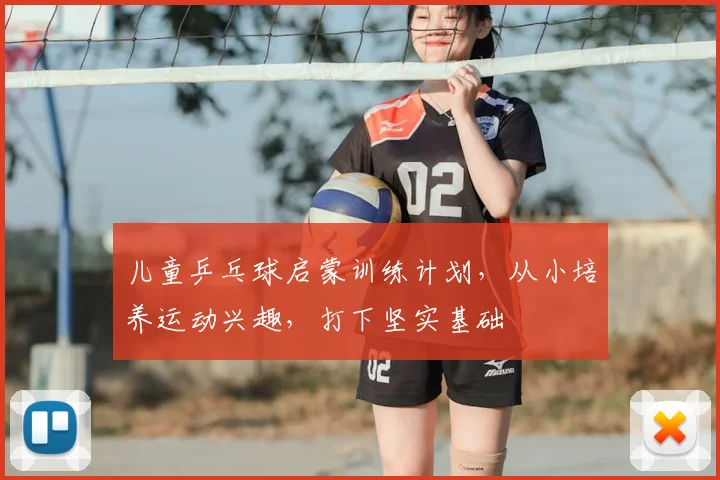 儿童乒乓球启蒙训练计划，从小培养运动兴趣，打下坚实基础