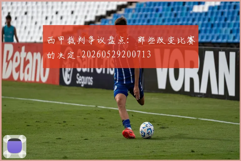 西甲裁判争议盘点:那些改变比赛的决定_20260529200713