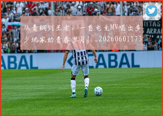 从青铜到王者，一首电竞MV唱出多少玩家的青春岁月！_20260601173320