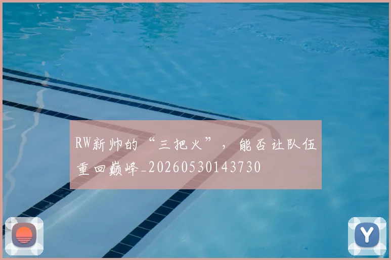 RW新帅的“三把火”，能否让队伍重回巅峰_20260530143730