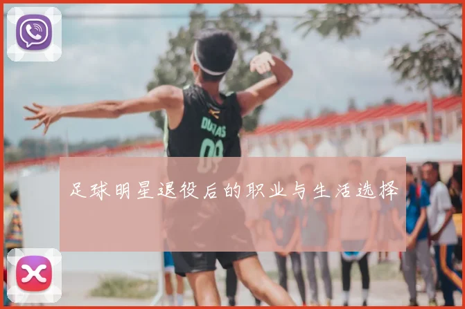 足球明星退役后的职业与生活选择