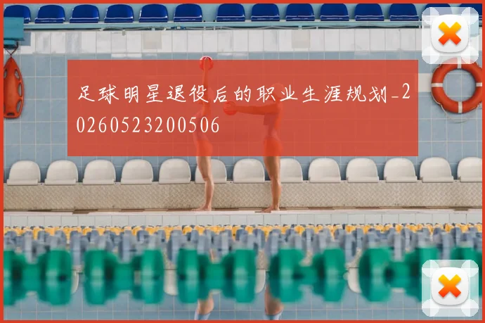 足球明星退役后的职业生涯规划_20260523200506