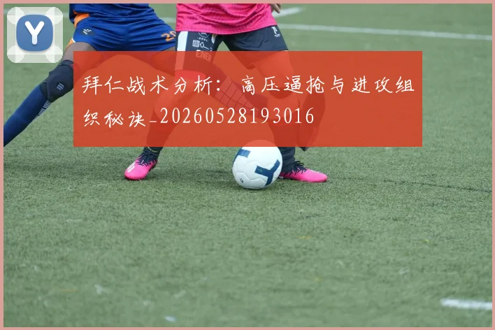 拜仁战术分析：高压逼抢与进攻组织秘诀_20260528193016