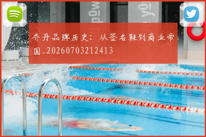 乔丹品牌历史：从签名鞋到商业帝国_20260703212413