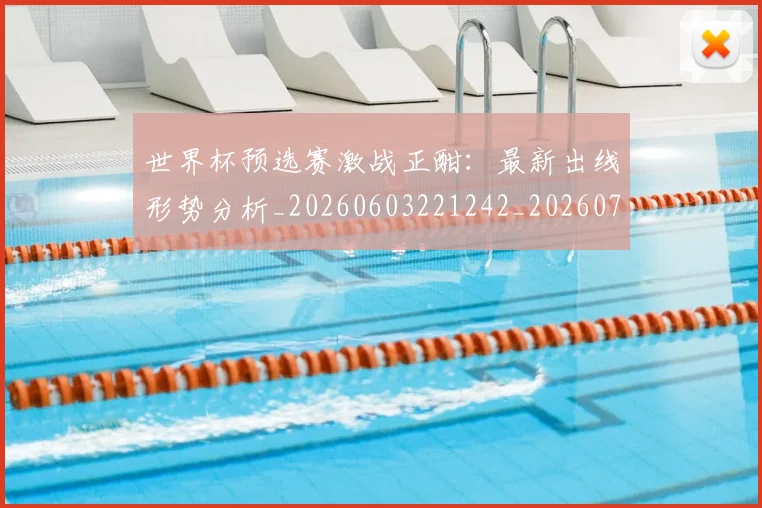 世界杯预选赛激战正酣：最新出线形势分析_20260603221242_20260703203923