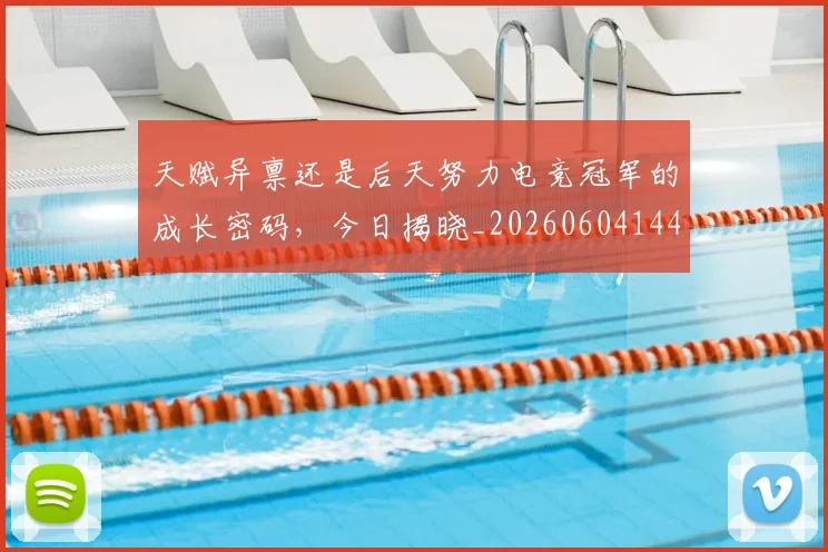 天赋异禀还是后天努力电竞冠军的成长密码，今日揭晓_20260604144506