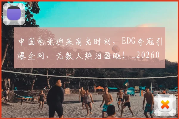 中国电竞迎来高光时刻，EDG夺冠引爆全网，无数人热泪盈眶！_20260531151537