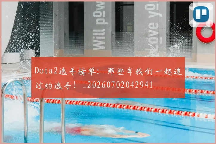 Dota2选手榜单：那些年我们一起追过的选手！_20260702042941