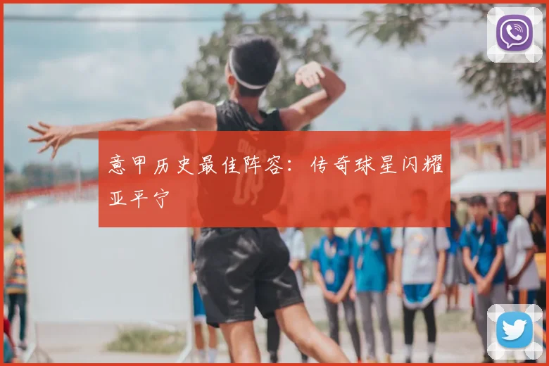 意甲历史最佳阵容：传奇球星闪耀亚平宁