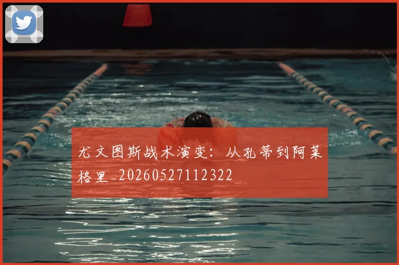 尤文图斯战术演变：从孔蒂到阿莱格里_20260527112322