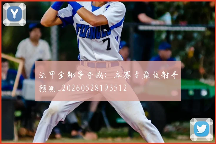 法甲金靴争夺战:本赛季最佳射手预测_20260528193512