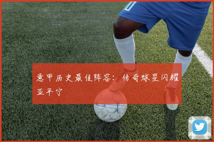 意甲历史最佳阵容：传奇球星闪耀亚平宁