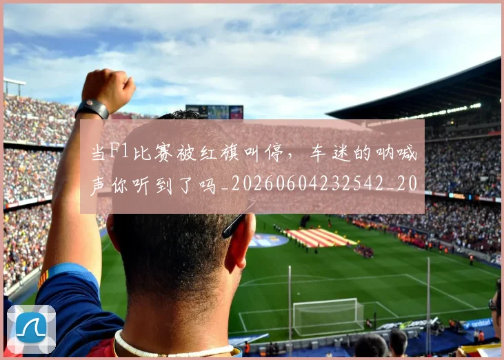 当F1比赛被红旗叫停，车迷的呐喊声你听到了吗_20260604232542_20260707152227
